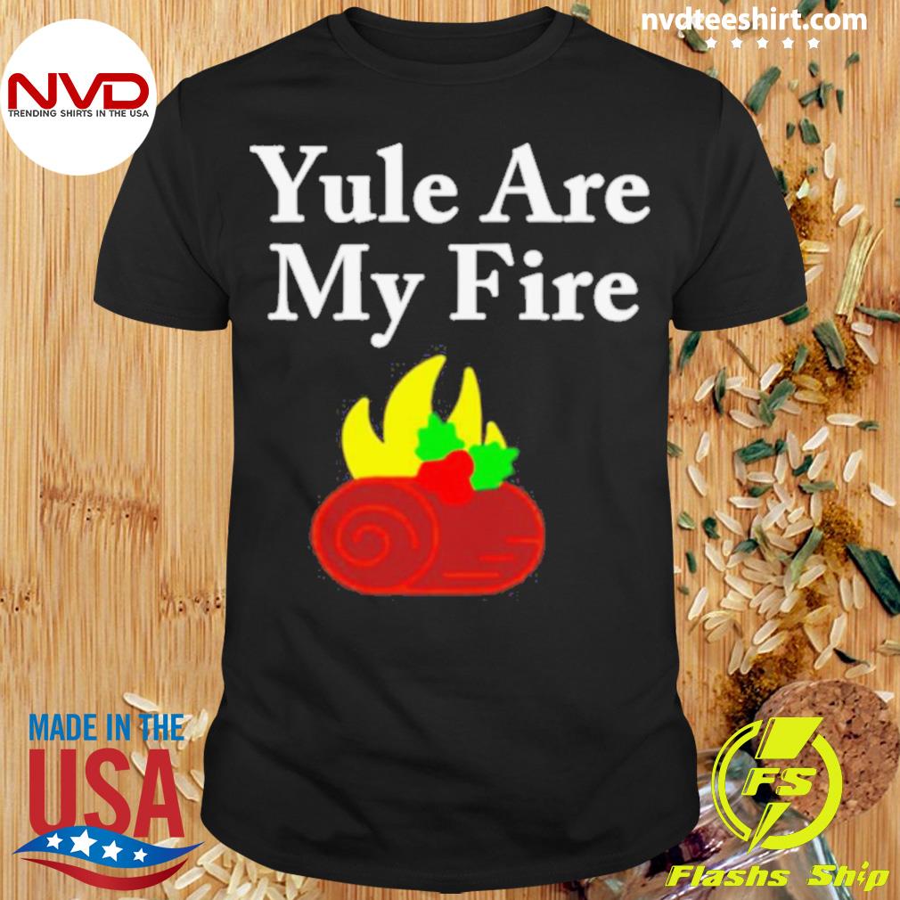 Yule Are My Fire Shirt