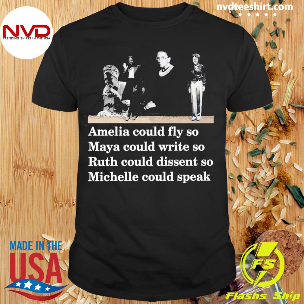 Amelia Could Fly So Maya Could Write So Ruth Could Dissent So Michelle Could Speak Shirt