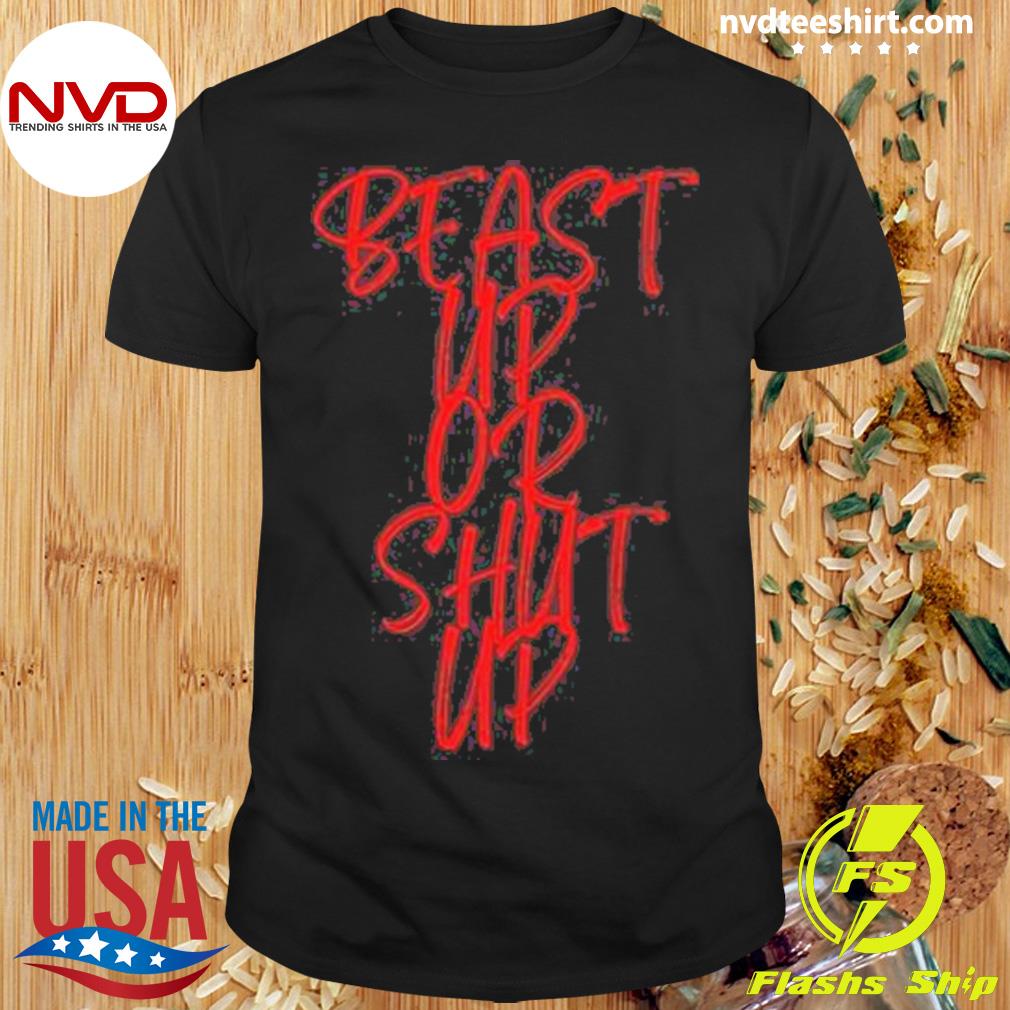 Beast Up Or Shut Up Shirt