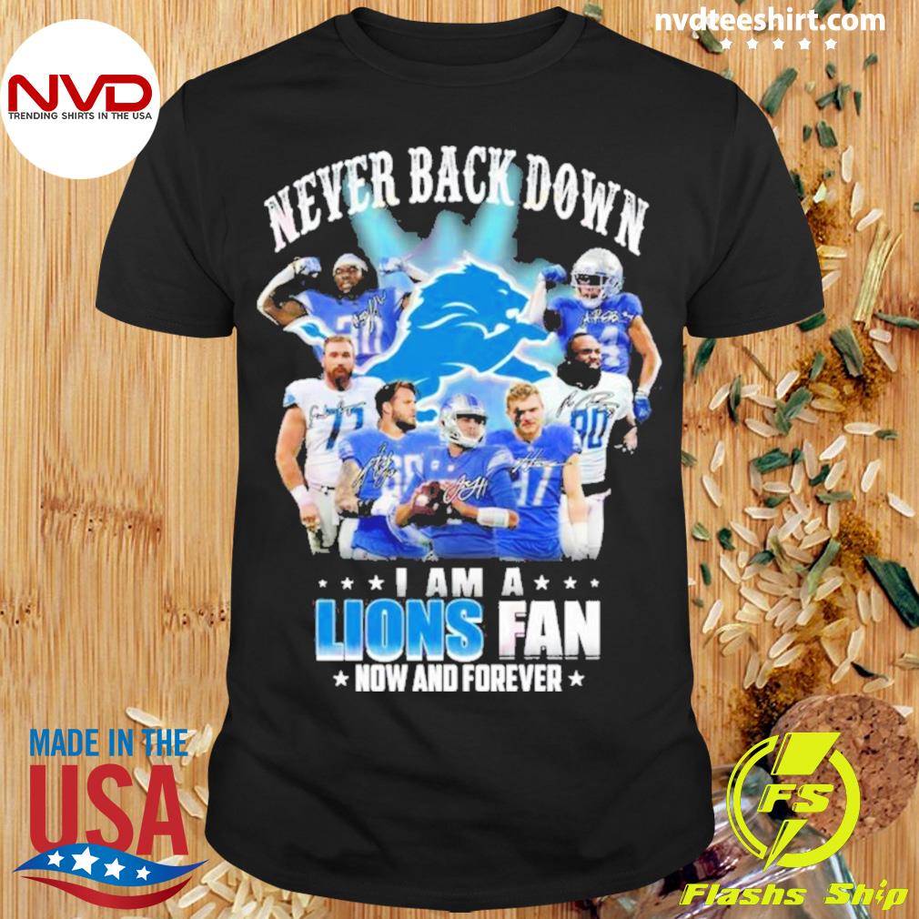 Detroit Lions Never Back Down I Am A Lions Fan Now And Forever Signatures Shirt
