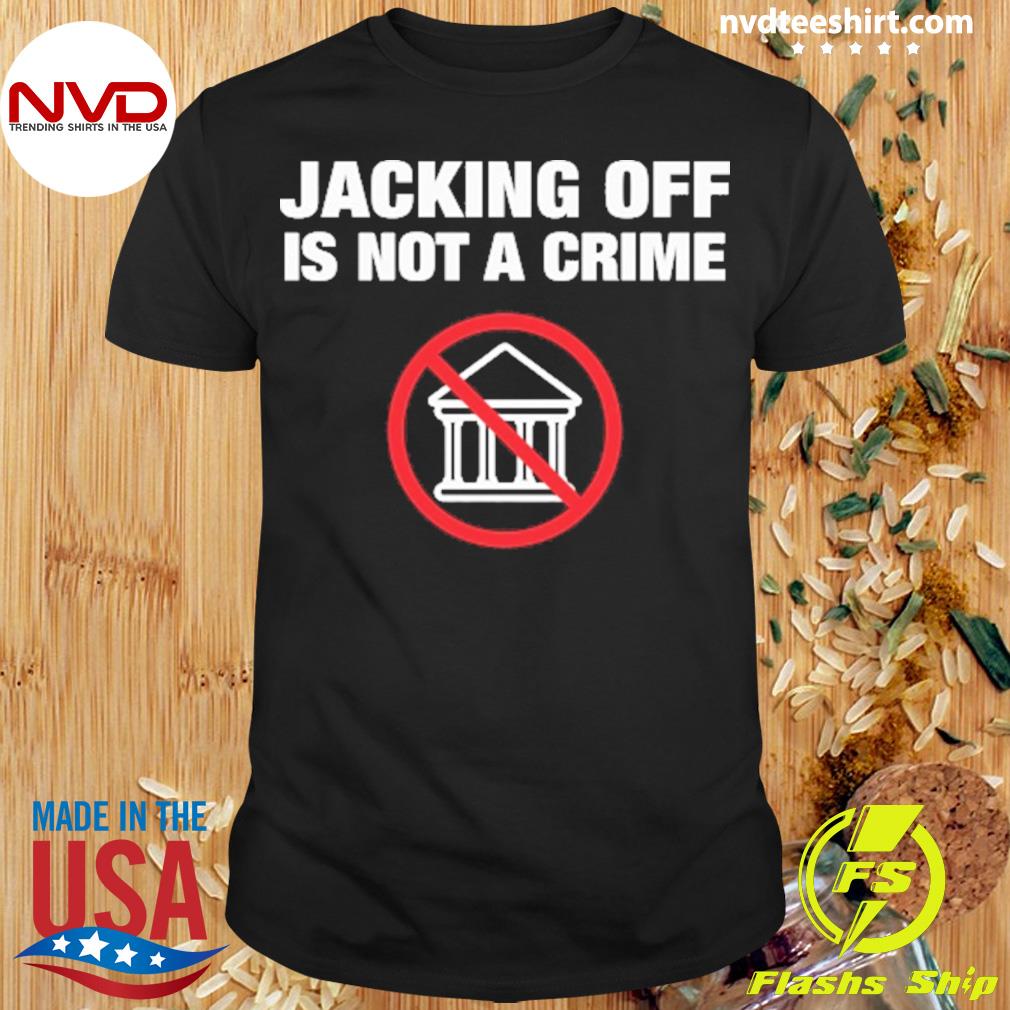 Jacking Off Is Not A Crime Shirt