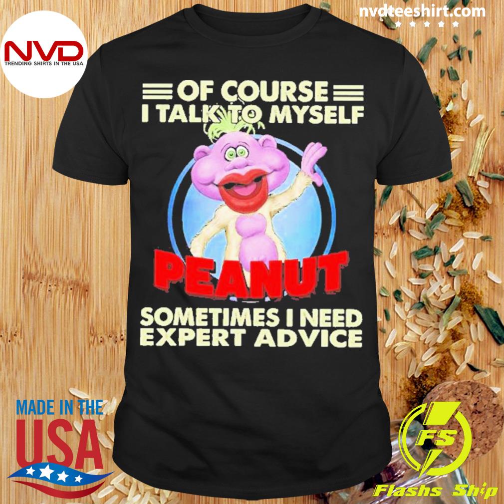 Of Course I Talk To Myself Peanut Sometimes I Need Expert Advice Shirt