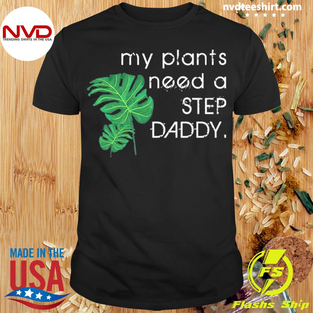 Official my Plants Need A Step Daddy Gardener Shirt