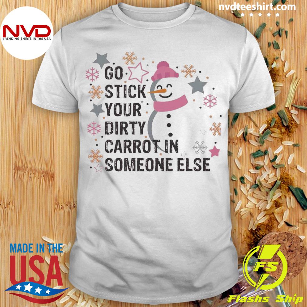 Snowman Go Stick Your Dirty Carrot In Someone Else Christmas Shirt