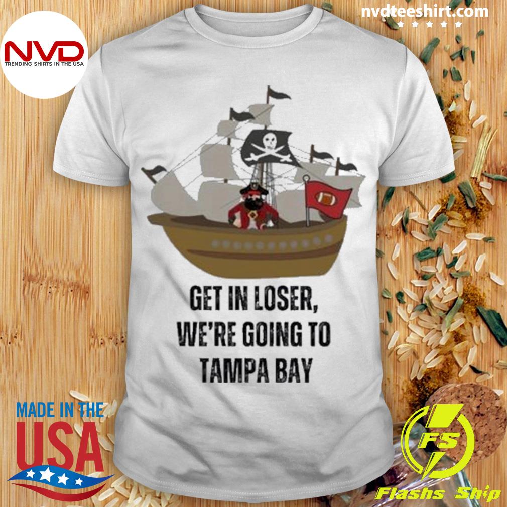 Tampa Bay Buccaneers Get In Loser We’re Going To Tampa Bay Shirt