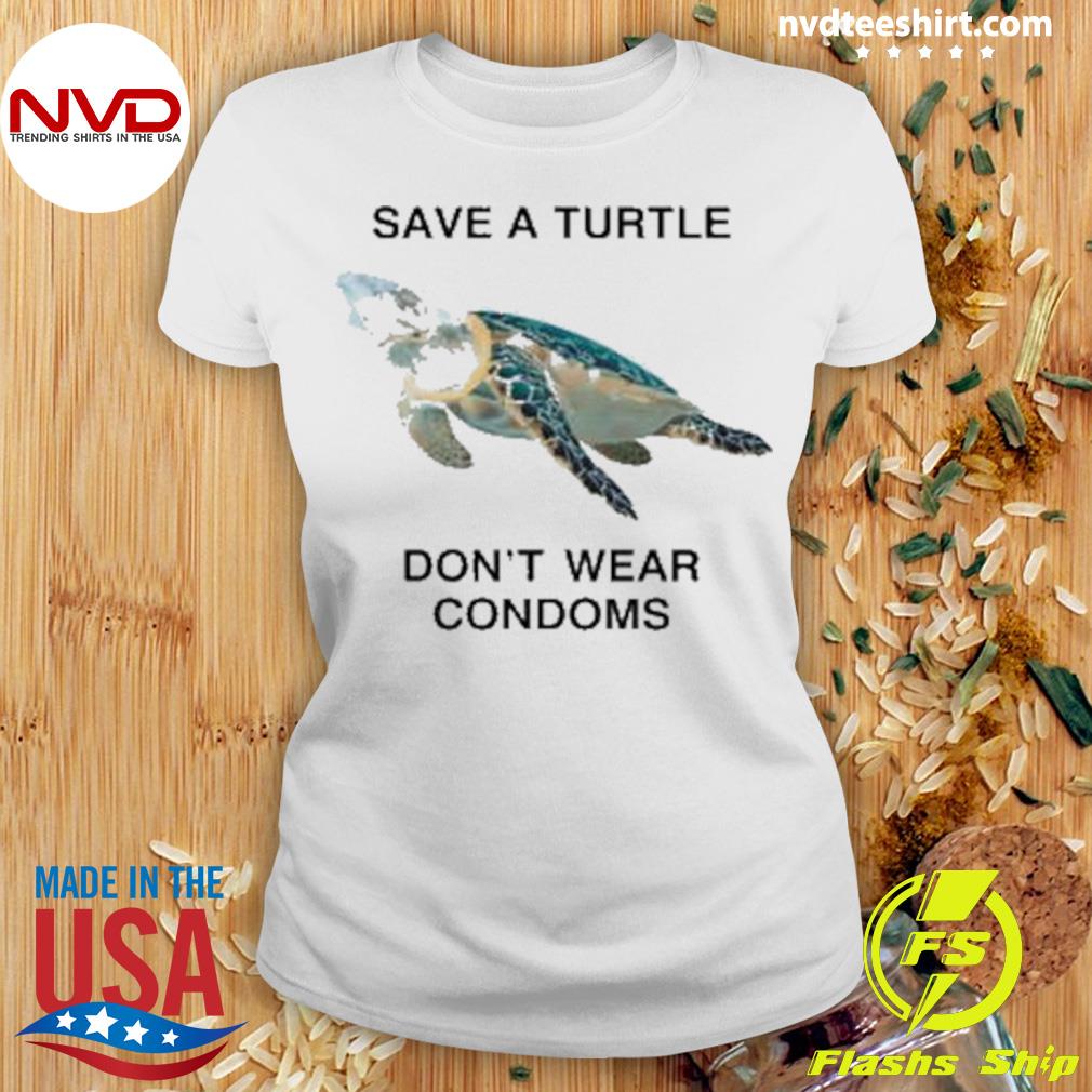 Printify Save A Turtle, Don't Wear Condoms.