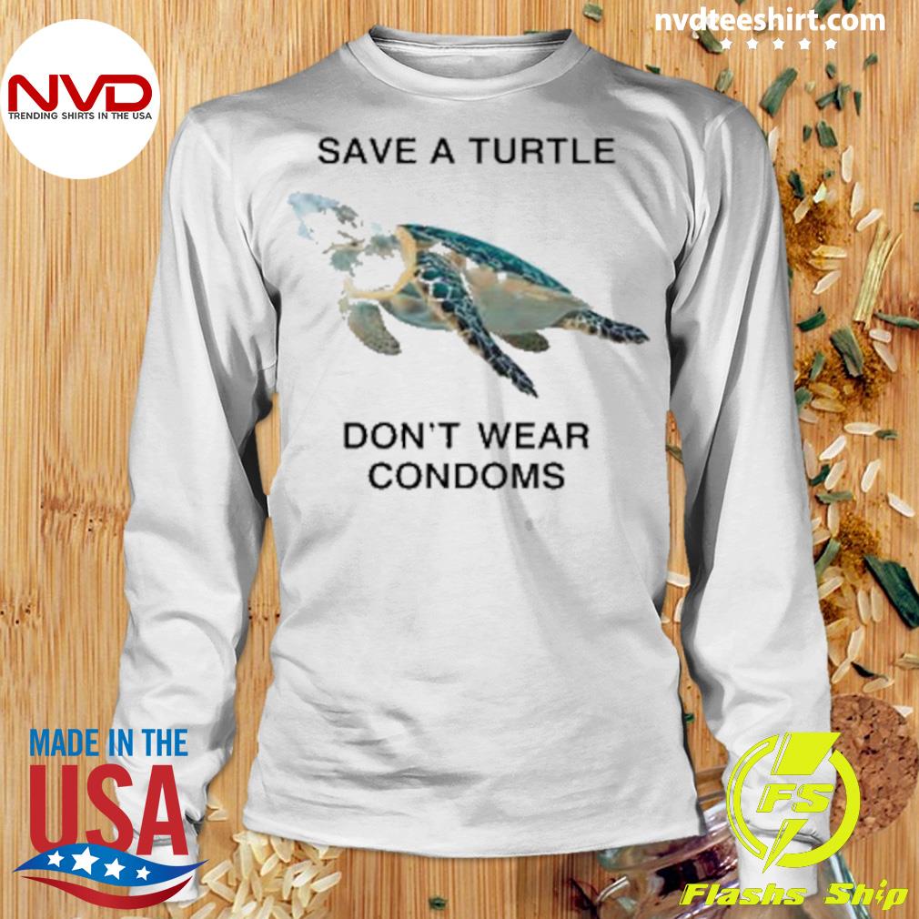 Printify Save A Turtle, Don't Wear Condoms.