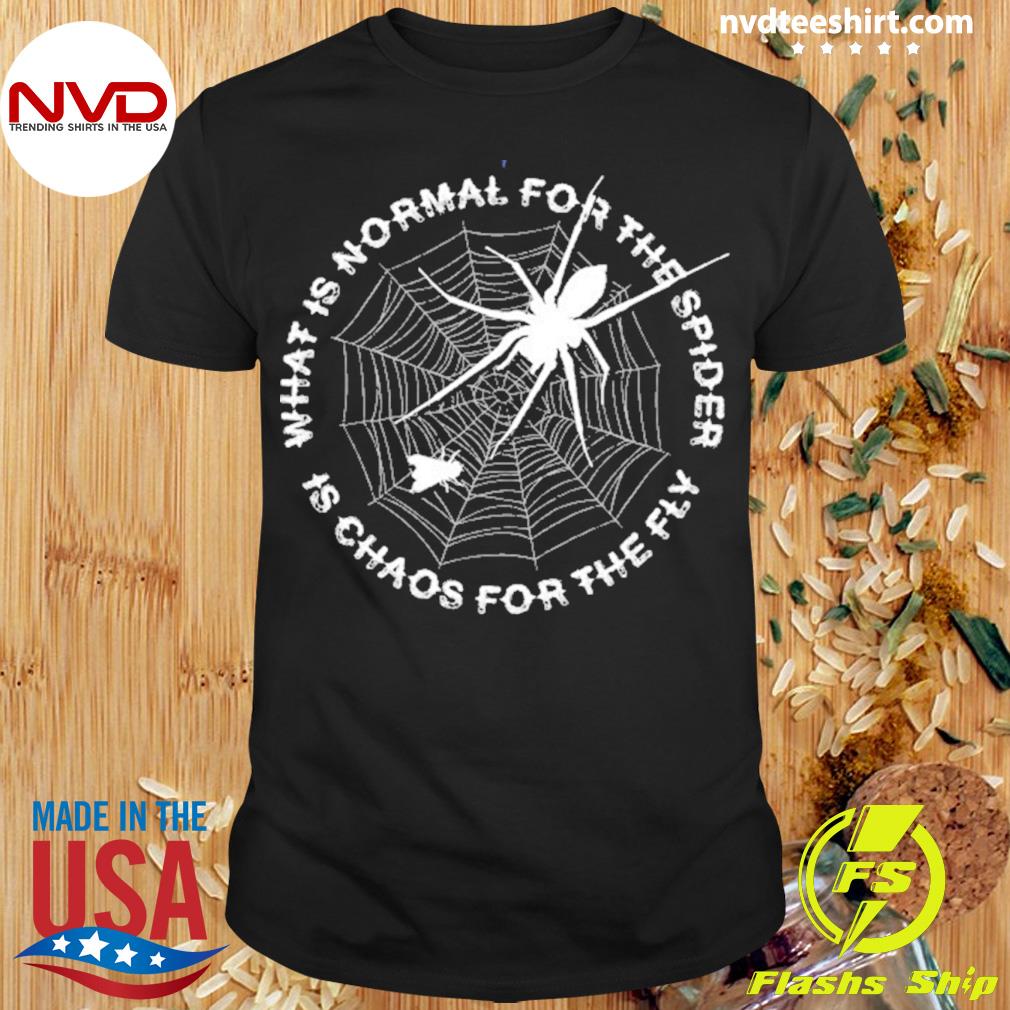 What Is Normal For The Spider Is Chaos For The Fly Shirt