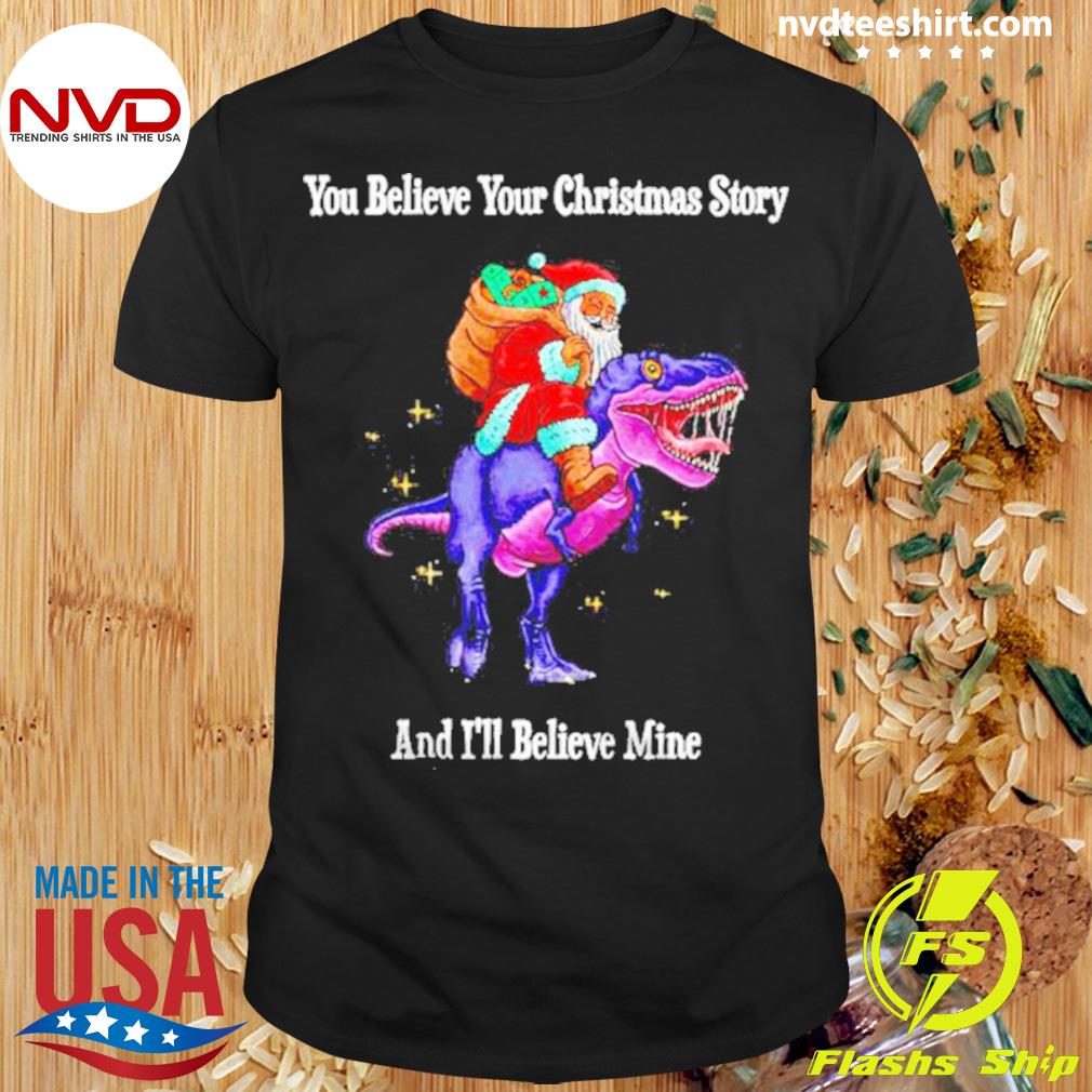 You Believe Your Christmas Story And I'll Believe Mine Santa Riding A T-rex Shirt