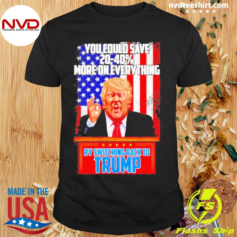 You Could Save 20-40% More On Everything By Switching Back To Trump Shirt
