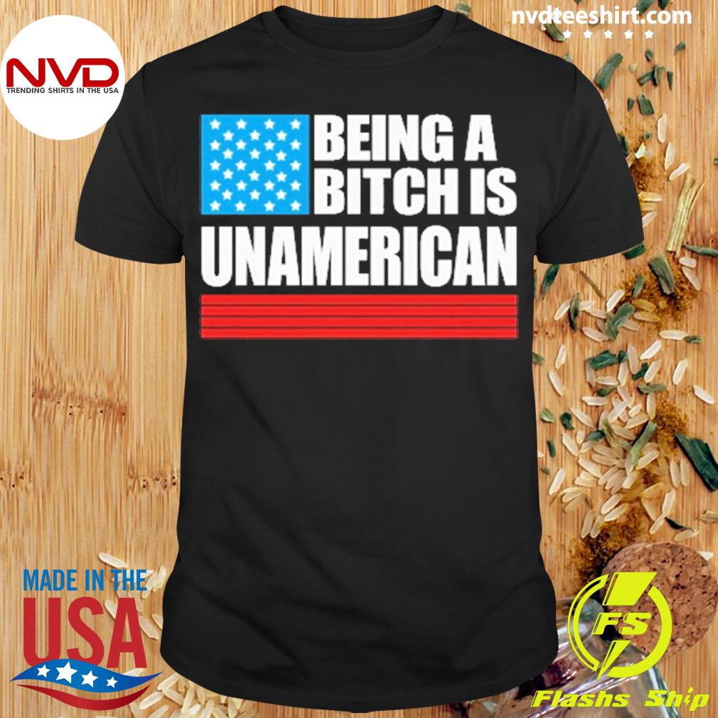 Being A Bitch Is Unamerican Shirt
