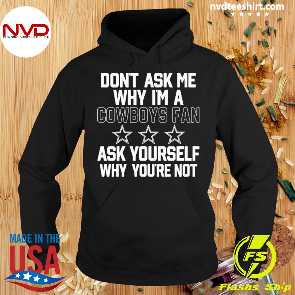 Don't ask me why I'm a cowboys fan ask yourself why you're not shirt -  Dalatshirt