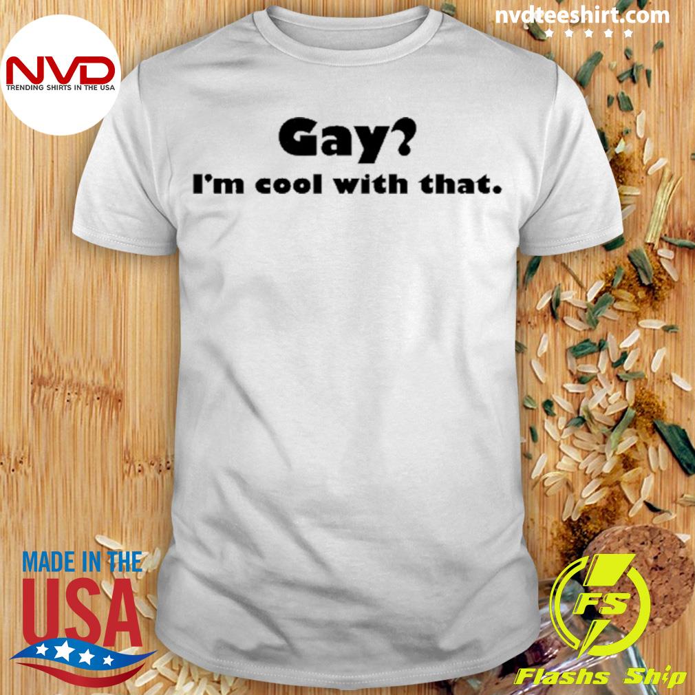 Gay I'm Cool With That Shirt