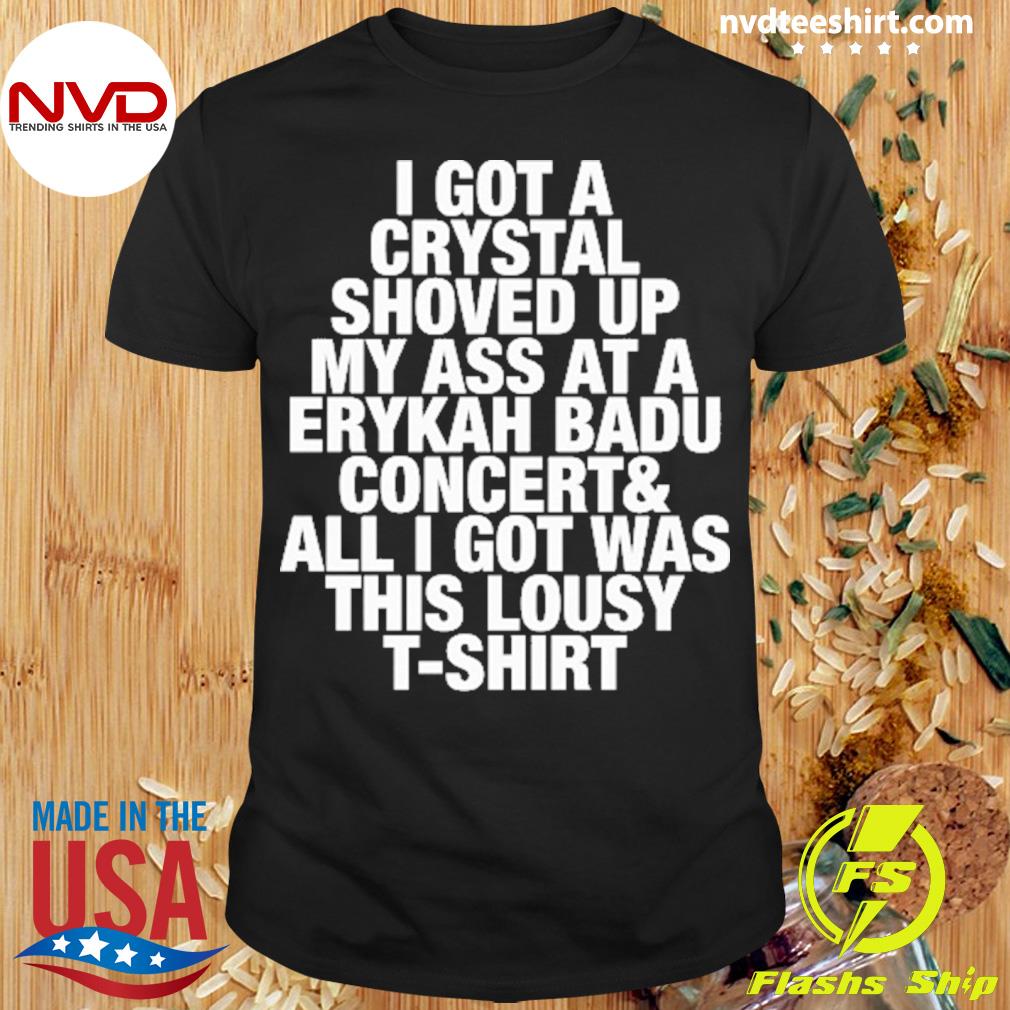 I Got A Crystal Shoved Up My Ass At A Erykah Badu Concert Shirt -  NVDTeeshirt