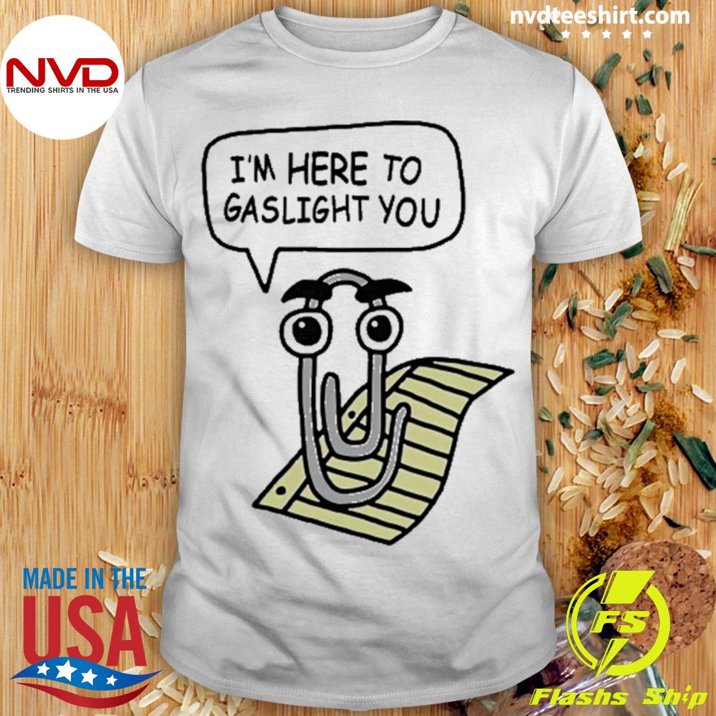 I'm Here To Gaslight You Shirt