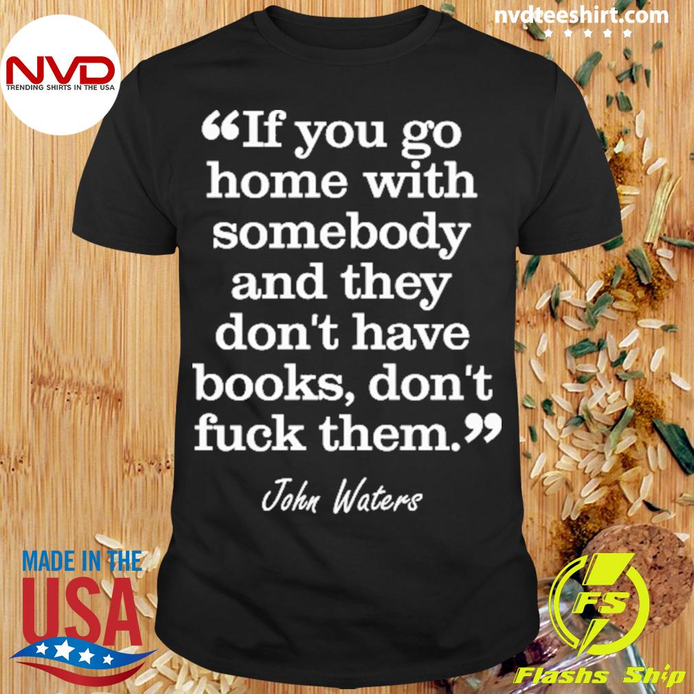If You Go Home With Somebody And They Don't Have Books Don't Fuck Them Shirt