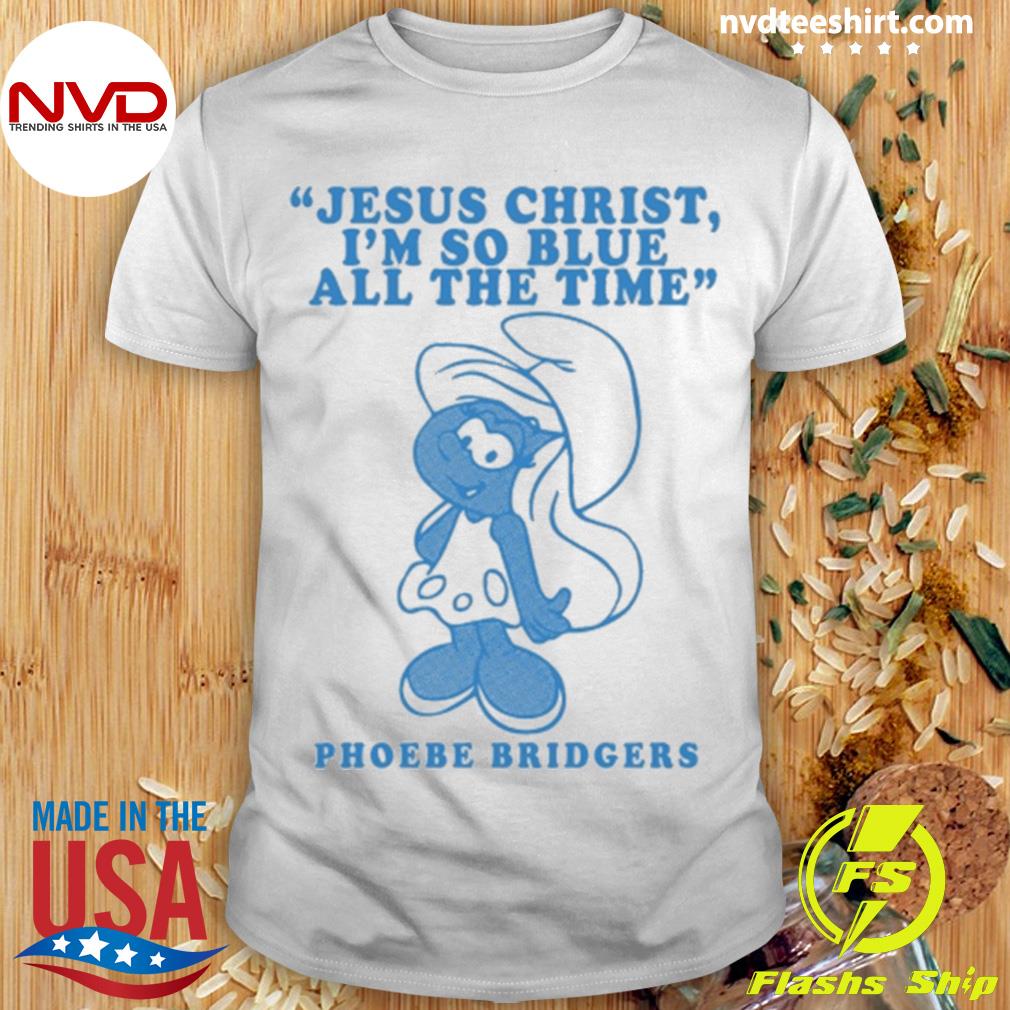 Jesus Christ I'm So Blue All The Time Phoebe Bridgers Shirt