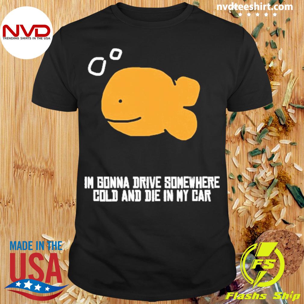 Martín I Gonna Drive Somewhere Cold And Die In My Car Shirt