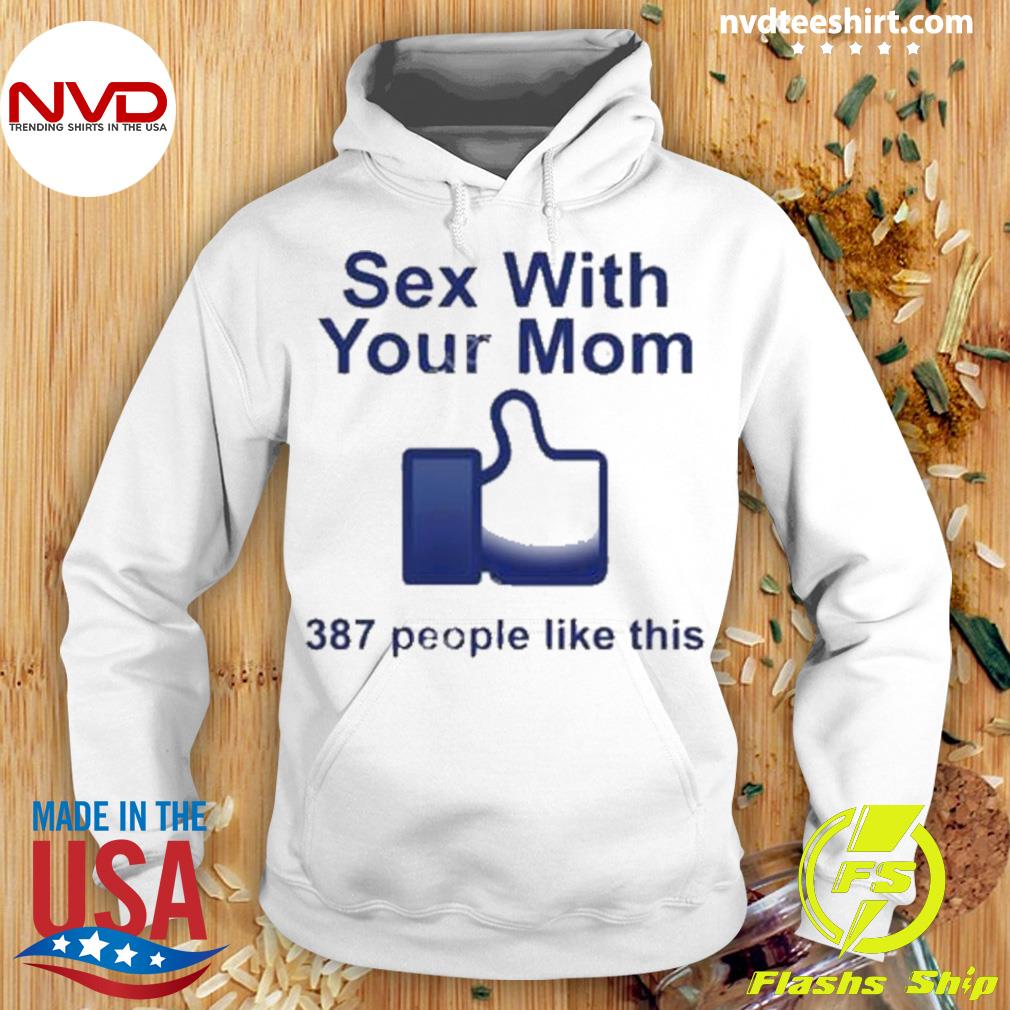 Sex With Your Mom 387 People Like This Shirt - NVDTeeshirt