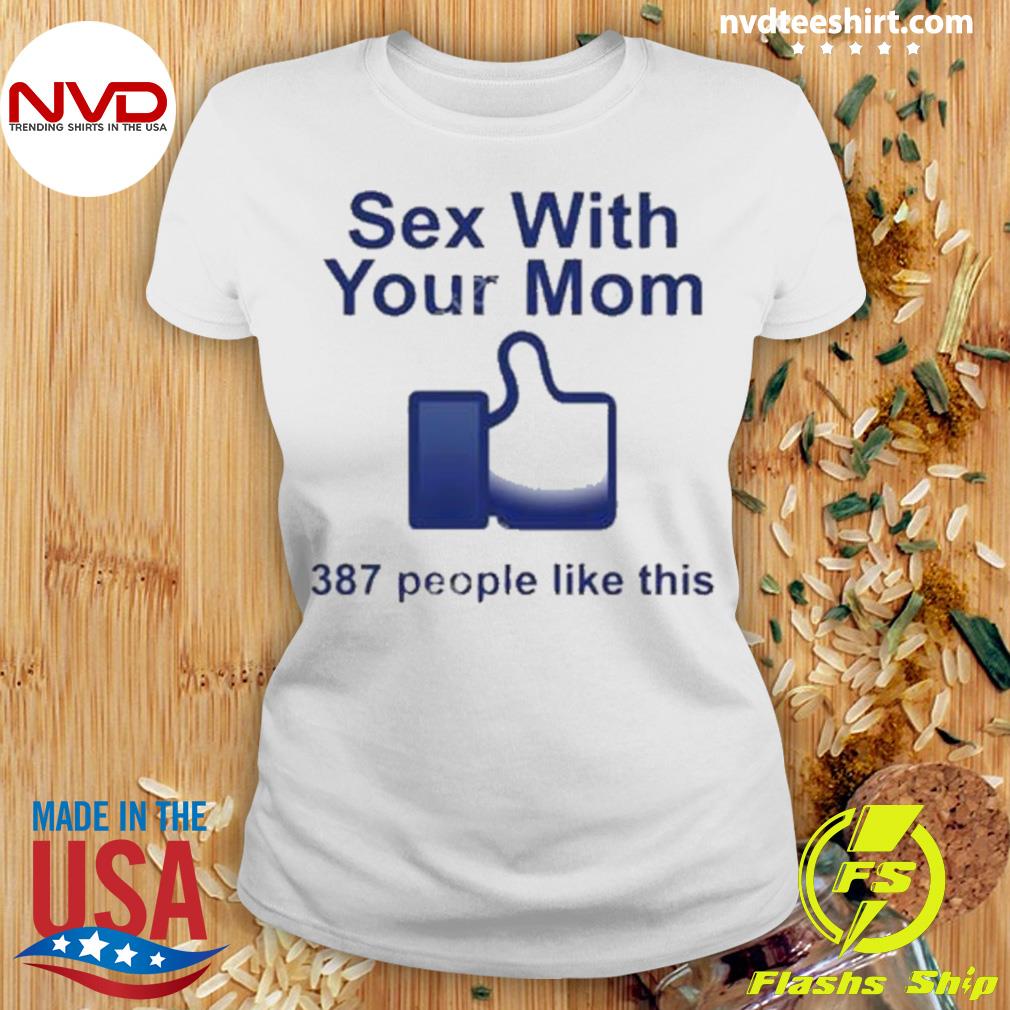 Sex With Your Mom 387 People Like This Shirt - NVDTeeshirt