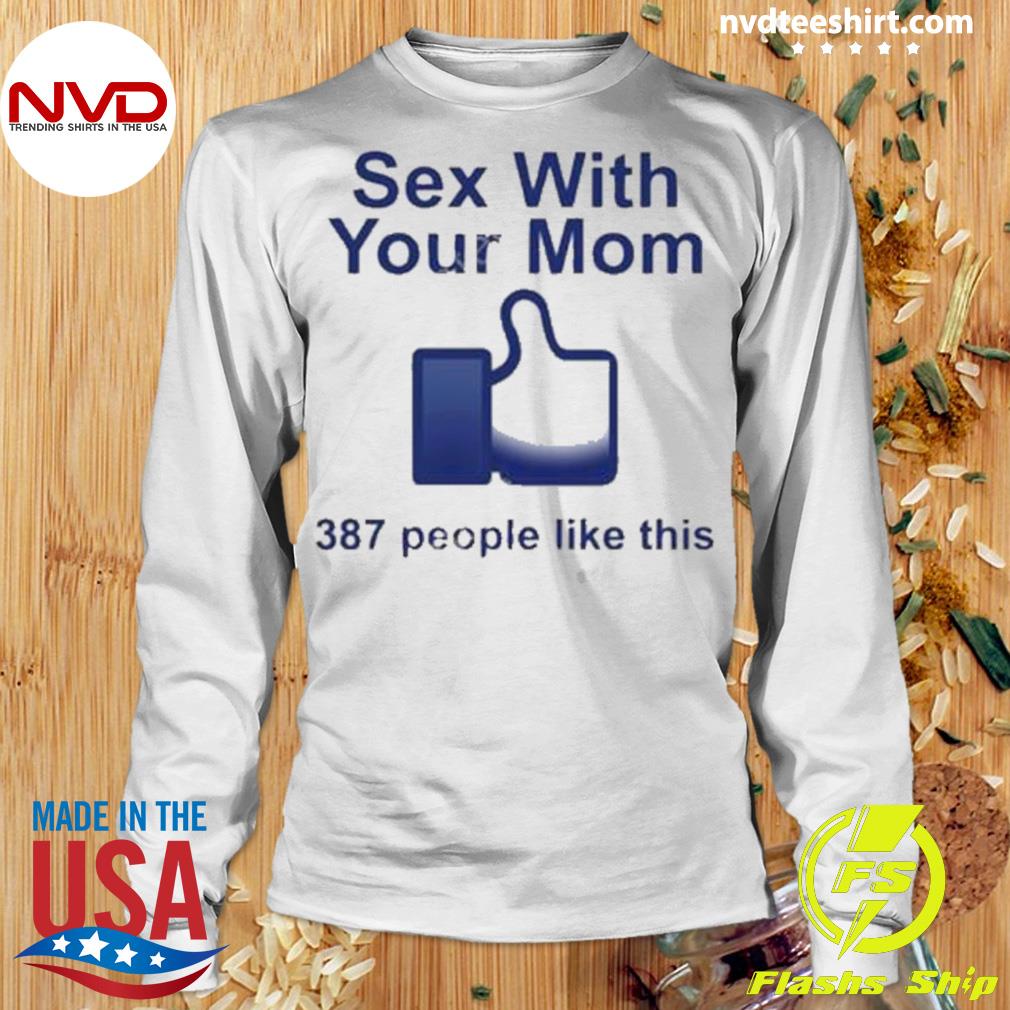 Sex With Your Mom 387 People Like This Shirt - NVDTeeshirt