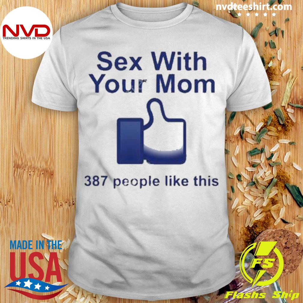 Sex With Your Mom 387 People Like This Shirt - NVDTeeshirt