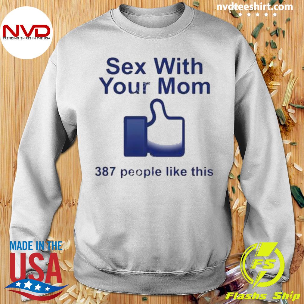 Sex With Your Mom 387 People Like This Shirt - NVDTeeshirt