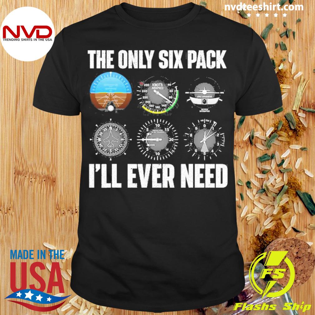 The Only Six Pack I’ll Ever Need – Airline Pilot Plane Lover Shirt