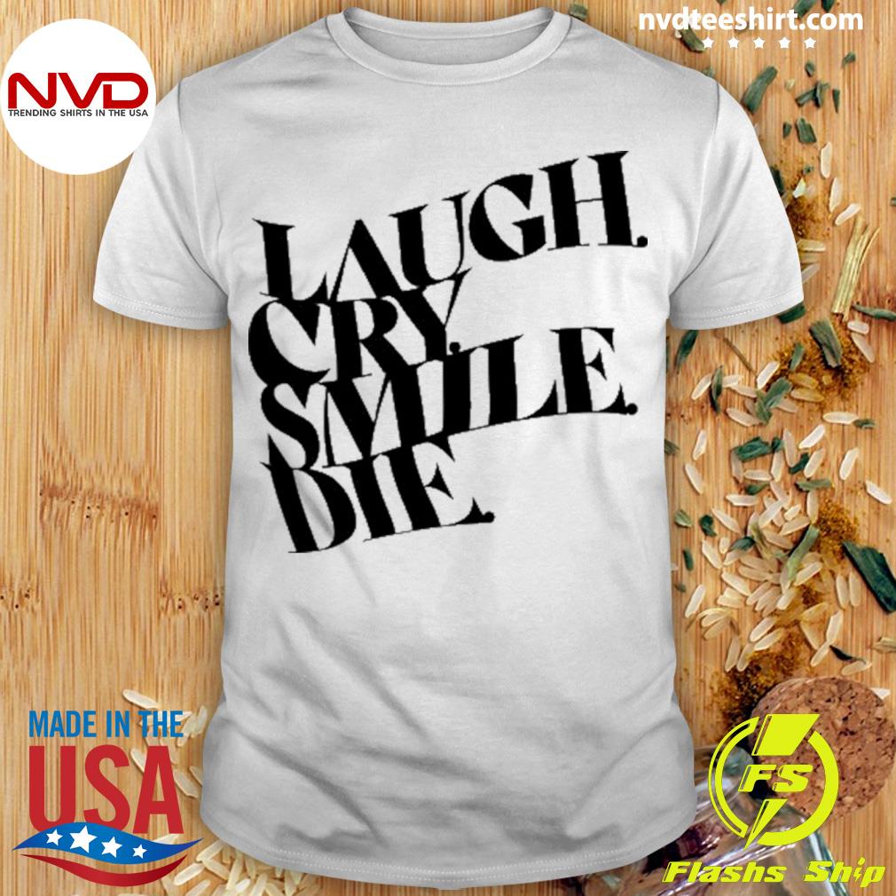 Laugh Cry Smile Die Shirt