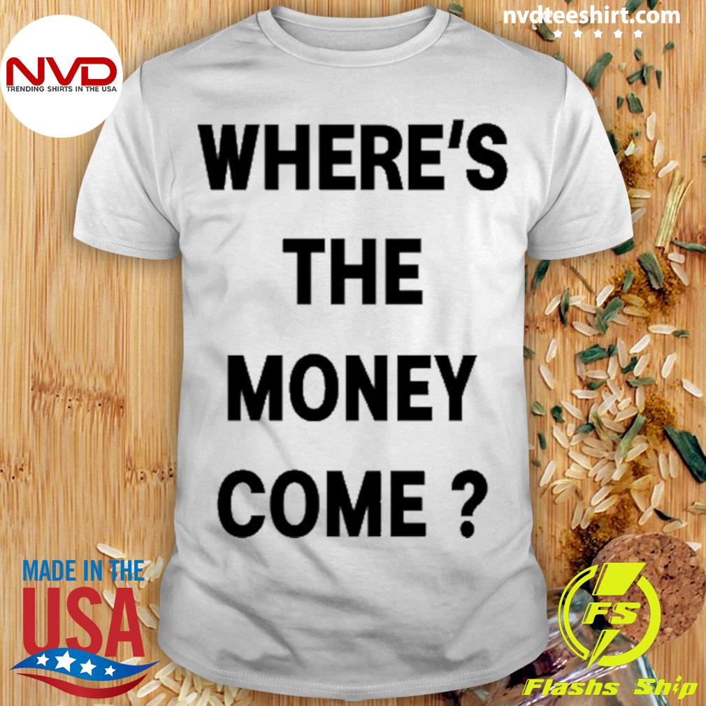 Where's The Money Come Shirt