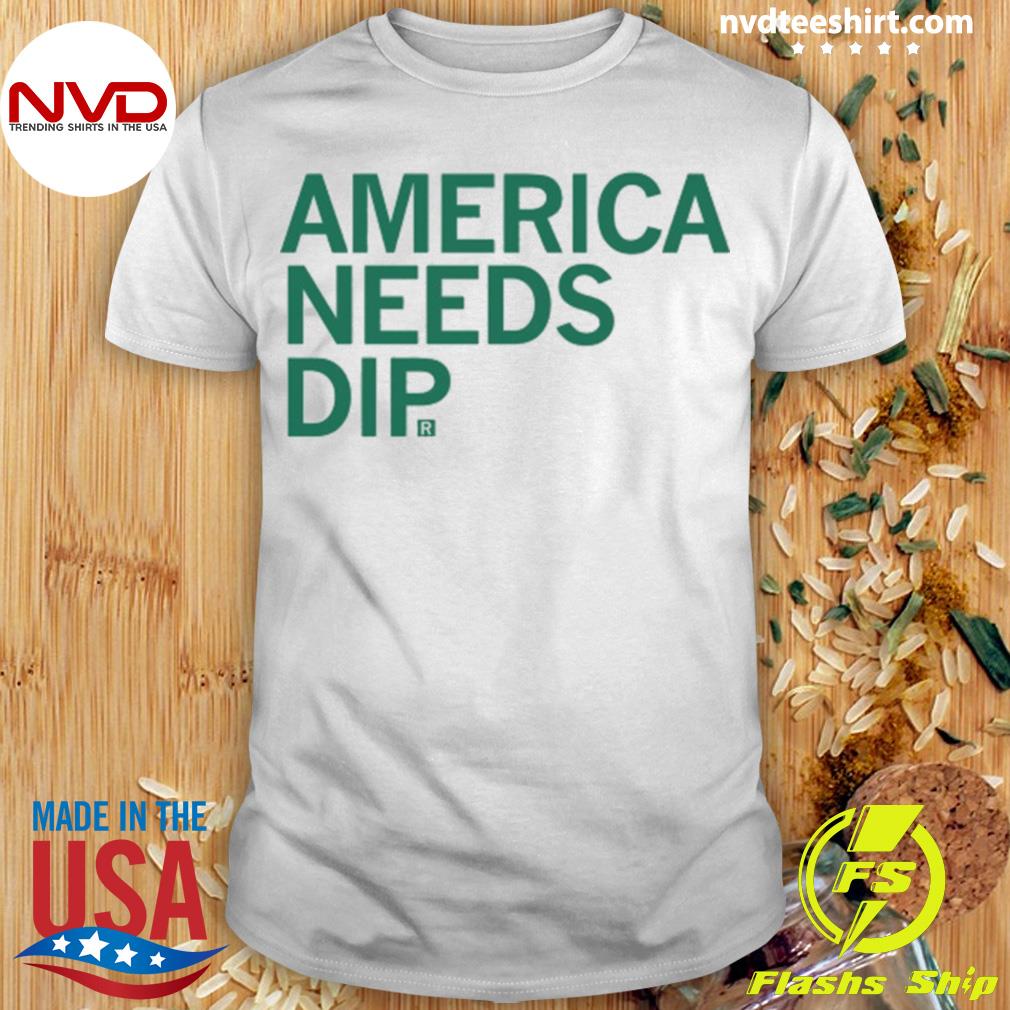 America Needs Dip Shirt