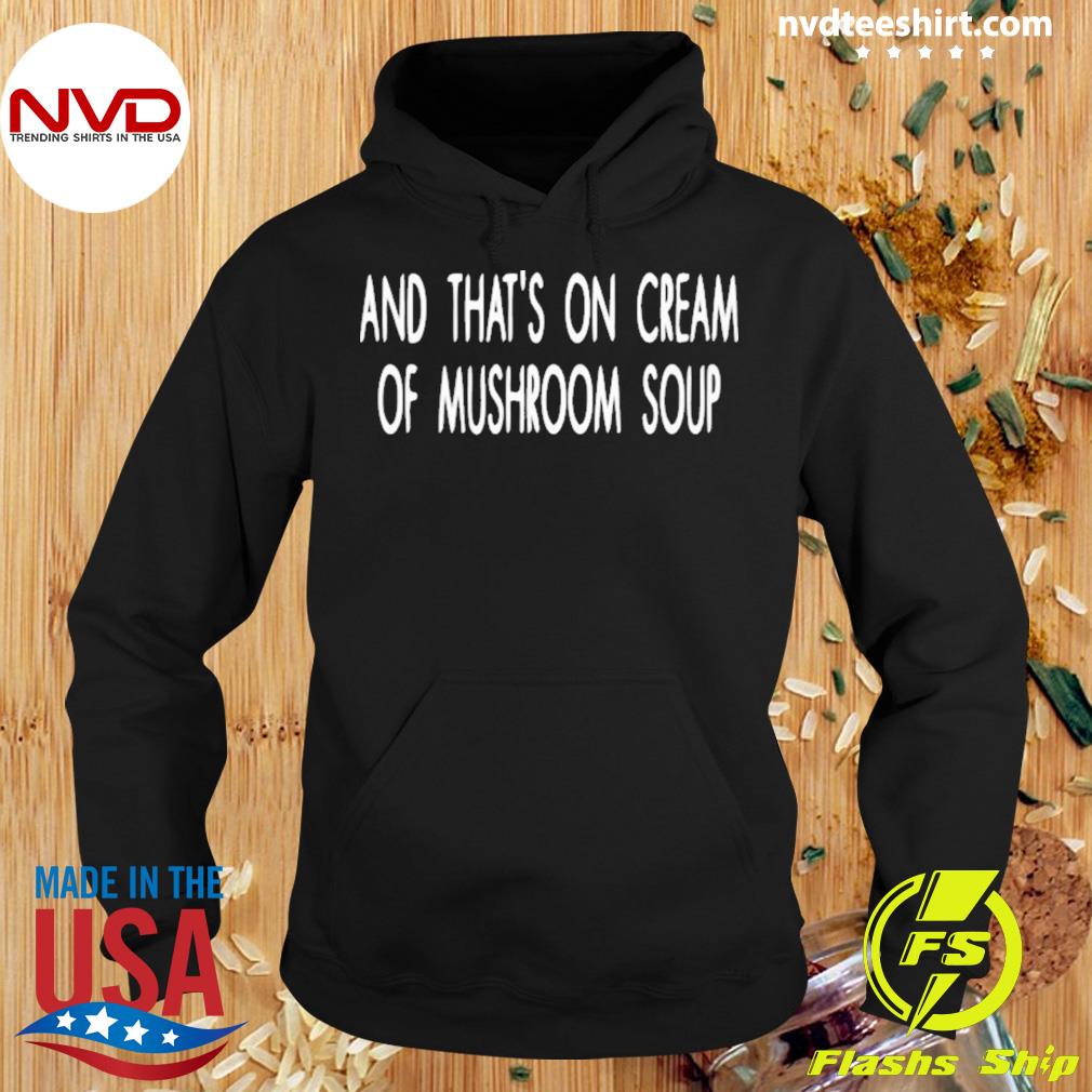 And That's On Cream Of Mushroom Soup Shirt Hoodie