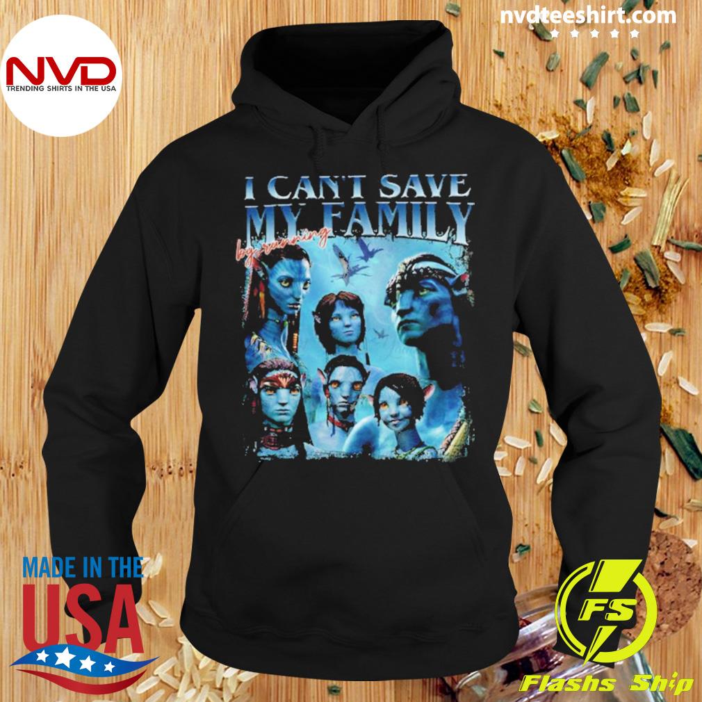 Avatar 2 The Way Of Water I Can't Save My Family By Running Shirt Hoodie