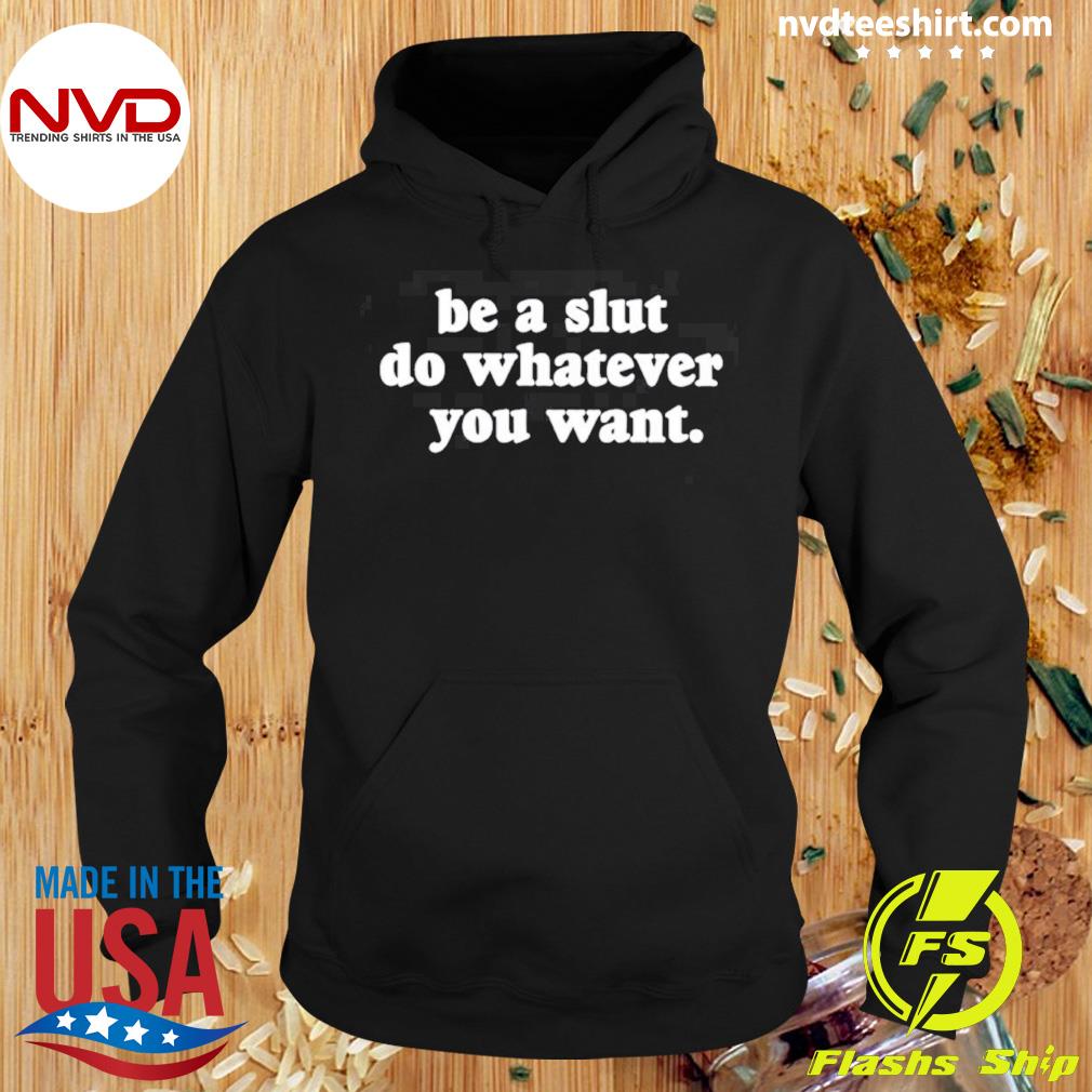 Be A Slut Do Whatever You Want Shirt Hoodie