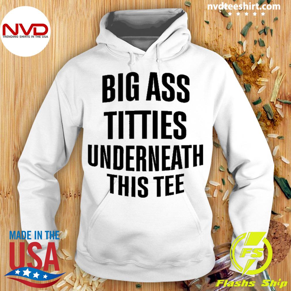 Big Ass Titties Underneath This Tee Shirt Hoodie