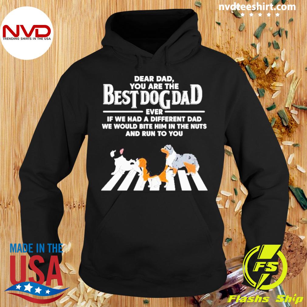 Dog Dad Cross The Road Even If We Had A Different Mom We Would Bite Her In The Nuts And Run To You Shirt Hoodie