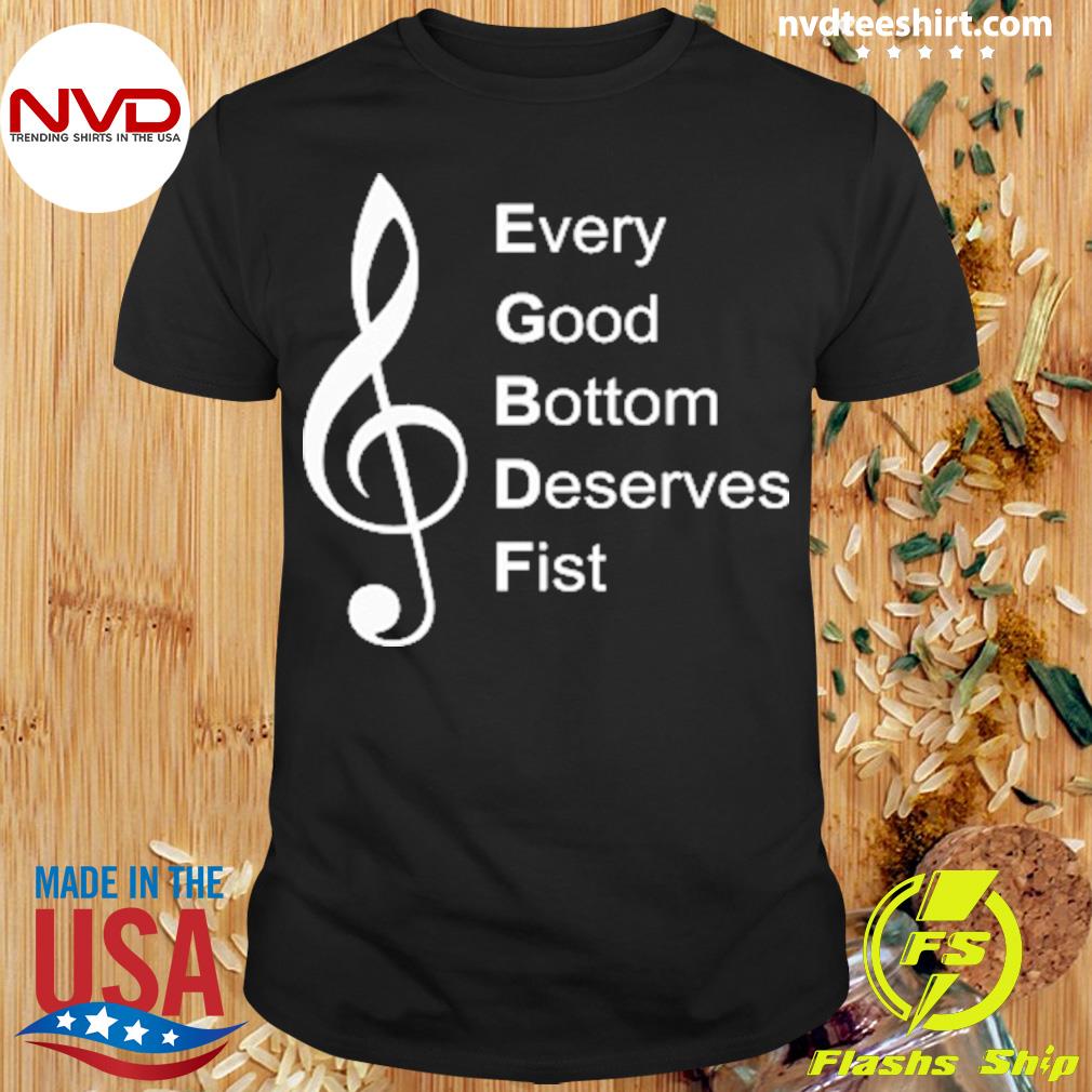 Every Good Bottom Deserve Fist Tee Shirt