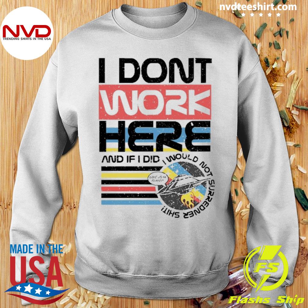 I Don't Work Here And If I Did I Would Not Surredner Shit Shirt NVDTeeshirt