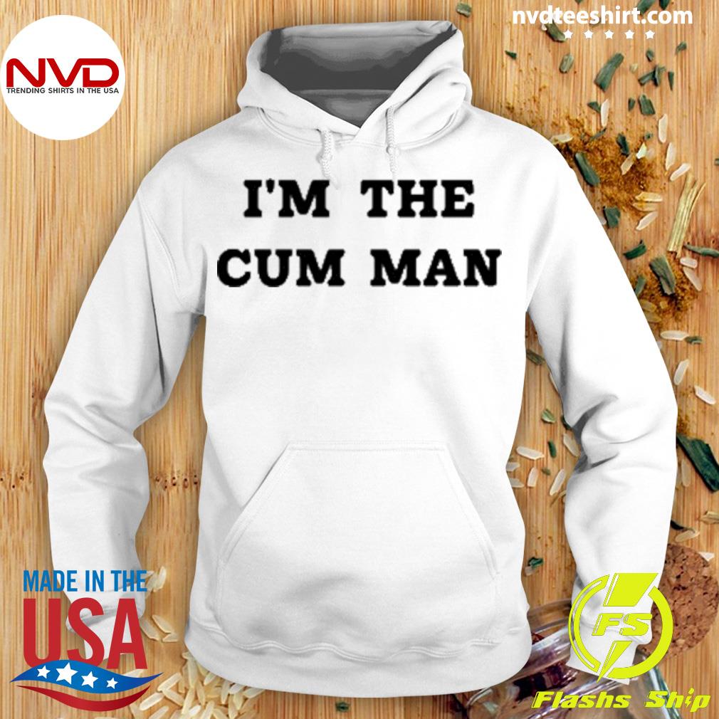 I'm The Cum Man Shirt Hoodie