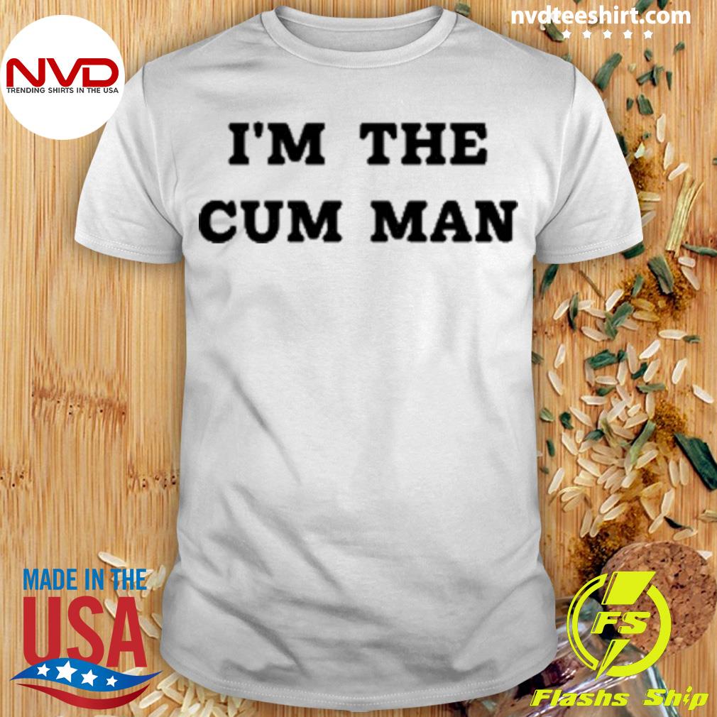 I'm The Cum Man Shirt