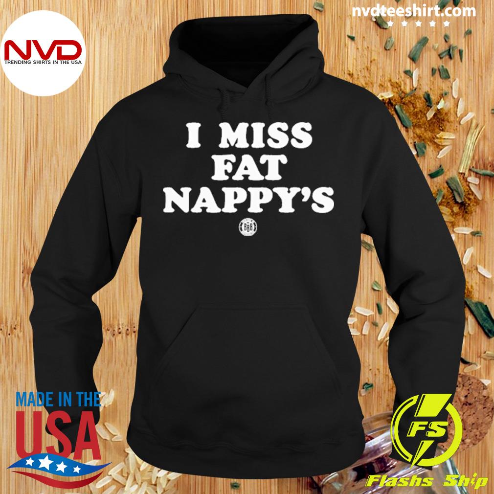 I Miss Fat Nappy's Shirt Hoodie