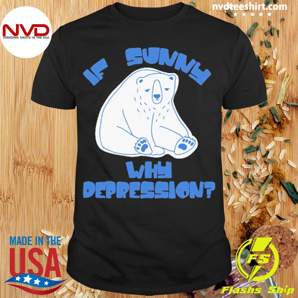 If Sunny Why Deppression Shirt