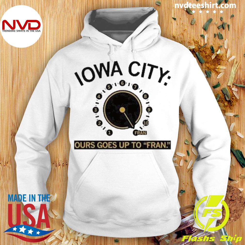 Iowa City Ours Goes Up To Fran Shirt Hoodie