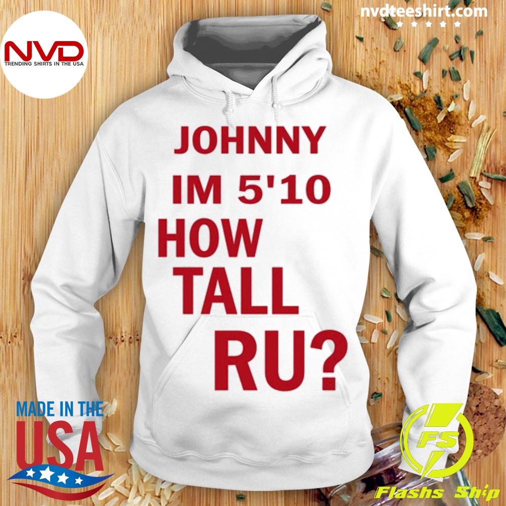 Johnny I'm 5'10 How Tall Ru Shirt Hoodie