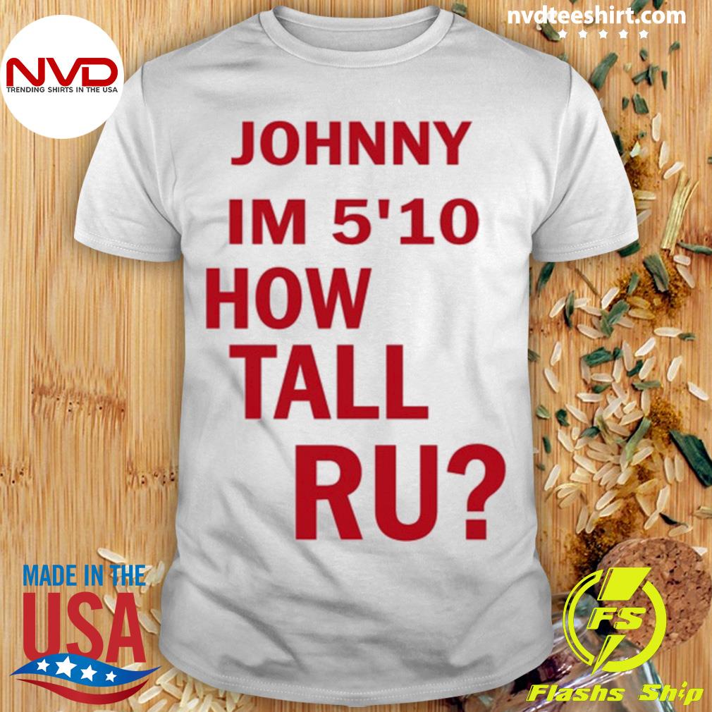 Johnny I'm 5'10 How Tall Ru Shirt