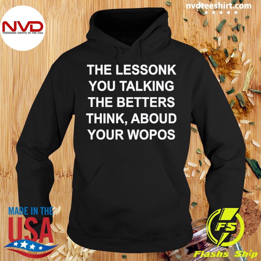 The Lessonk You Talking The Betters Think Aboud Your Wopos Shirt Hoodie