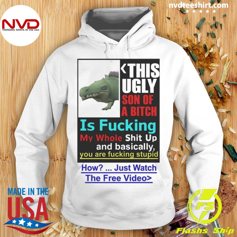 This Ugly Son Of A Bitch Is Fucking My Whole Shit Up Shirt Hoodie