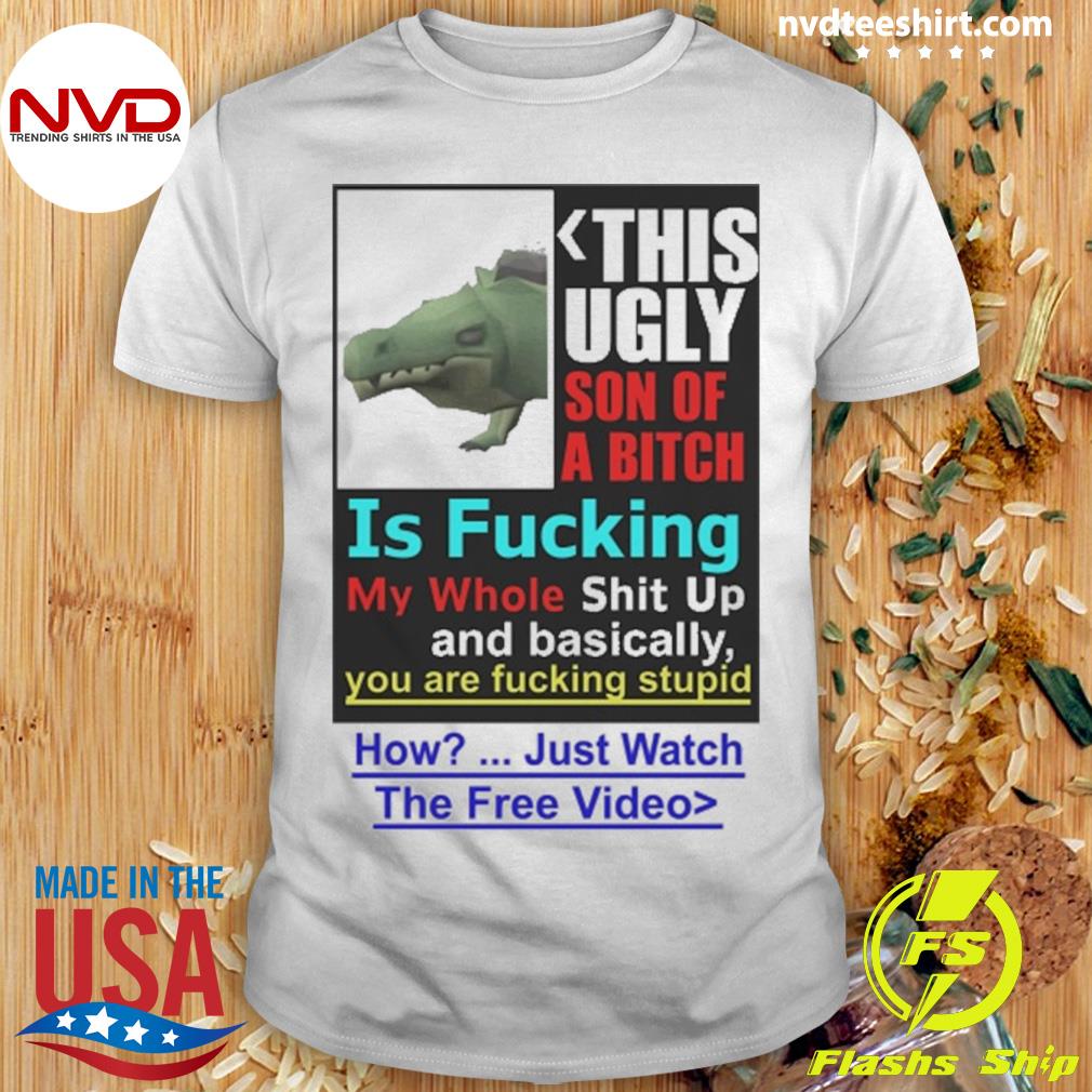 This Ugly Son Of A Bitch Is Fucking My Whole Shit Up Shirt