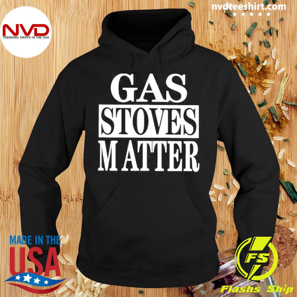 Gas Stoves Matter Shirt Hoodie