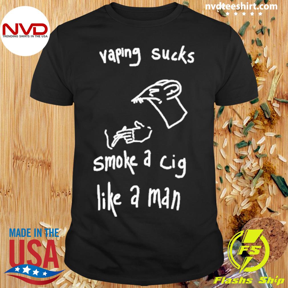 Vaping Sucks Smoke A Cig Like A Man Shirt